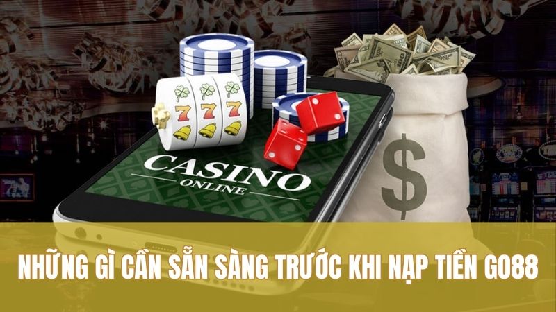 Nạp tiền GO88 1 Những gì cần sẵn sàng trước khi nạp tiền GO88